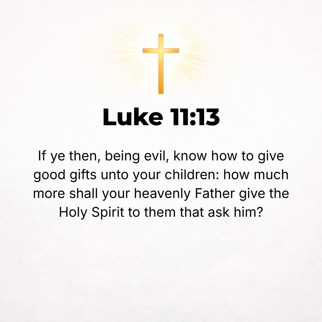 Luke 11:13 - If you then, evil as you are, know how to give good gifts [gifts that are to their advantage] to your children, how much more will your heavenly Father give ...