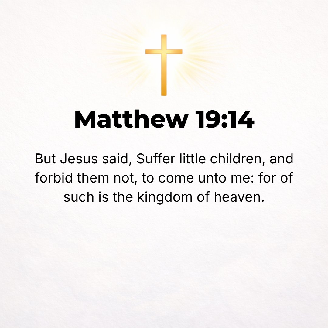 Matthew 19:14 - But He said, Leave the children alone! Allow the little ones to come to Me, and do not forbid or restrain or hinder them, for of such [as these] is the kingd...