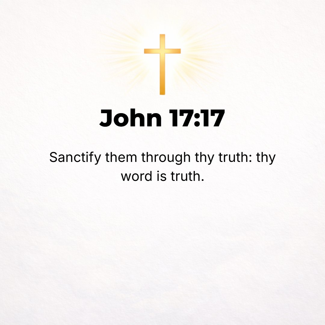 John 17:17 - Sanctify them [purify, consecrate, separate them for Yourself, make them holy] by the Truth; Your Word is Truth.