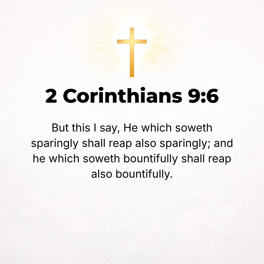 2 Corinthians 9:6 - [Remember] this: he who sows sparingly and grudgingly will also reap sparingly and grudgingly, and he who sows generously [that blessings may come to someone...