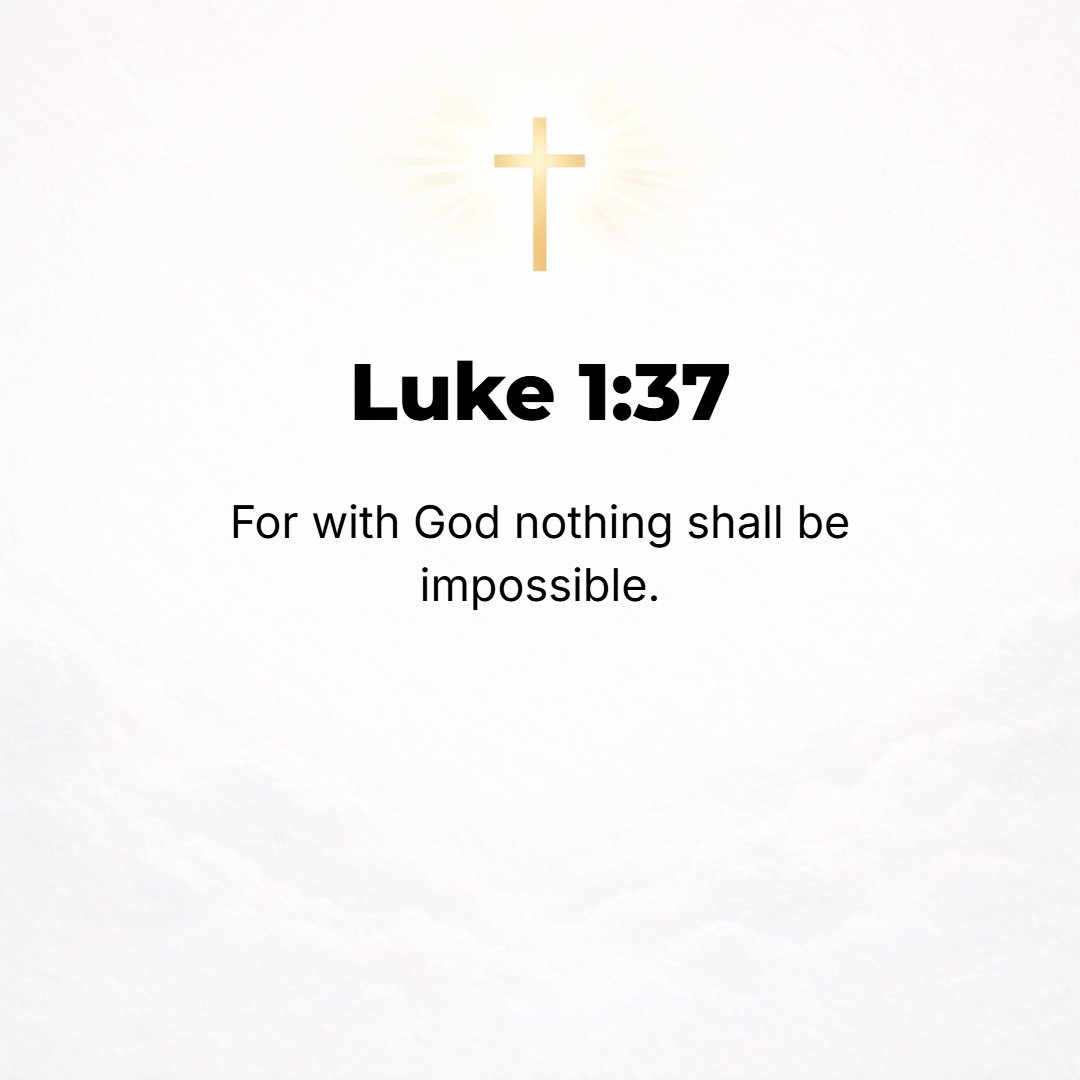 Luke 1:37 - For with God nothing is ever impossible and no word from God shall be without power or impossible of fulfillment.