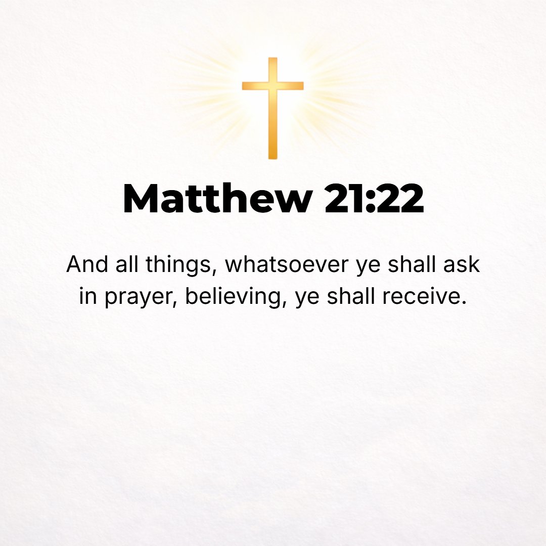 Matthew 21:22 - And whatever you ask for in prayer, having faith and [really] believing, you will receive.