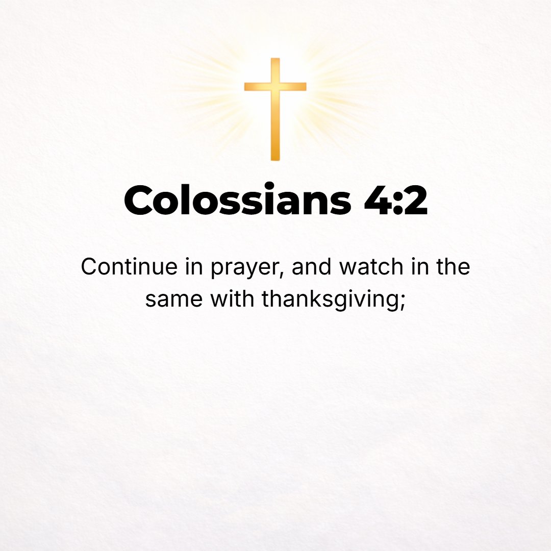 Colossians 4:2 - Be earnest and unwearied and steadfast in your prayer [life], being [both] alert and intent in [your praying] with thanksgiving.