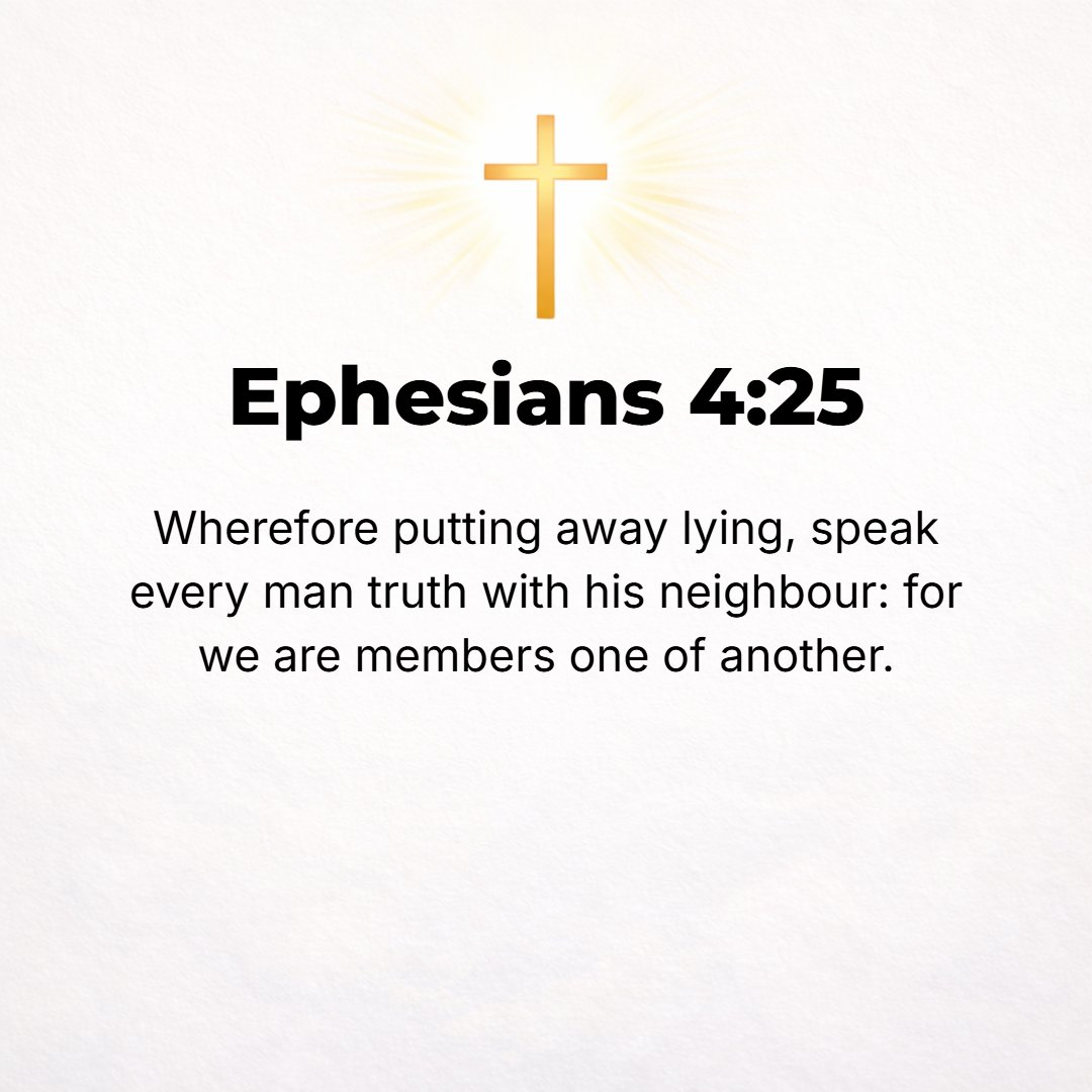 Ephesians 4:25 - Therefore, rejecting all falsity and being done now with it, let everyone express the truth with his neighbor, for we are all parts of one body and members o...