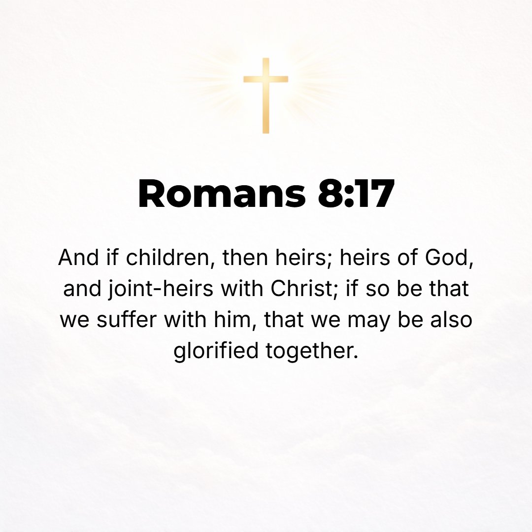 Romans 8:17 - And if we are [His] children, then we are [His] heirs also: heirs of God and fellow heirs with Christ [sharing His inheritance with Him]; only we must share ...