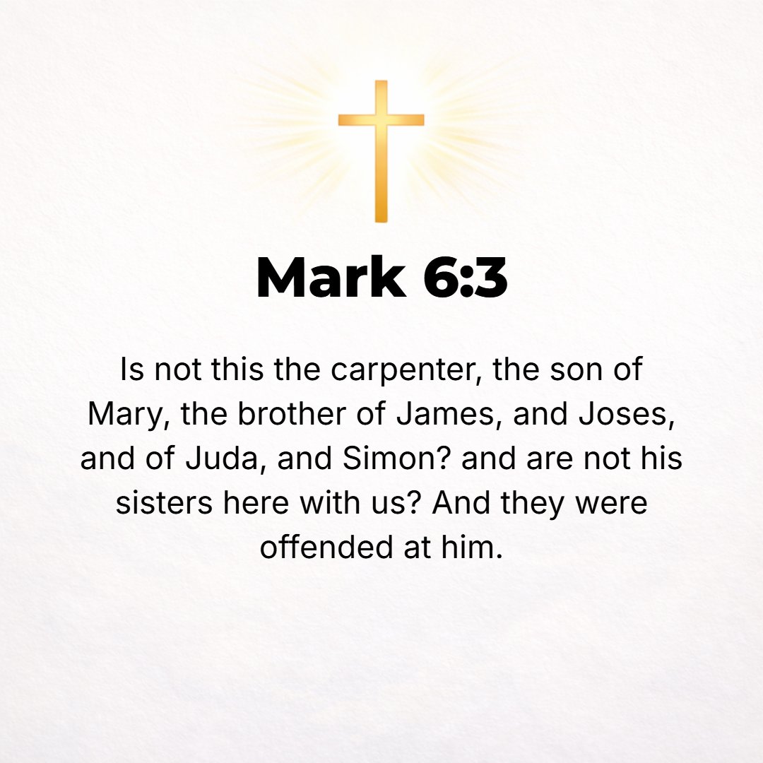 Mark 6:3 - Is not this the Carpenter, the son of Mary and the brother of James and Joses and Judas and Simon? And are not His sisters here among us? And they took offen...