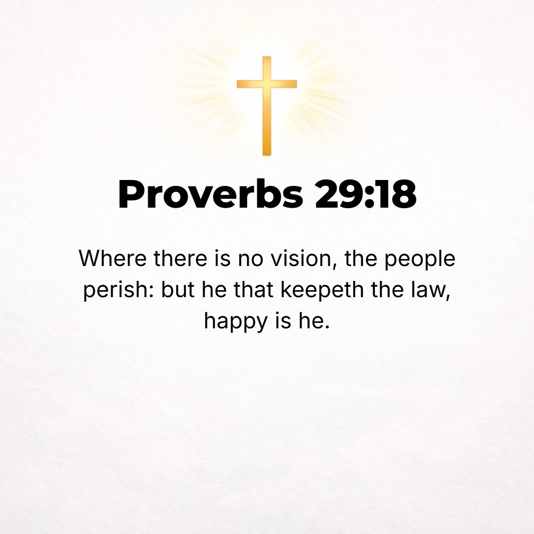 Proverbs 29:18 - Where there is no vision [no redemptive revelation of God], the people perish; but he who keeps the law [of God, which includes that of man]--blessed (happy,...