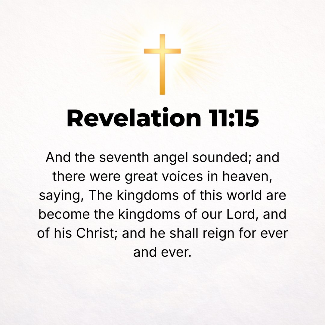 Revelation 11:15 - The seventh angel then blew [his] trumpet, and there were mighty voices in heaven, shouting, The dominion (kingdom, sovereignty, rule) of the world has now c...