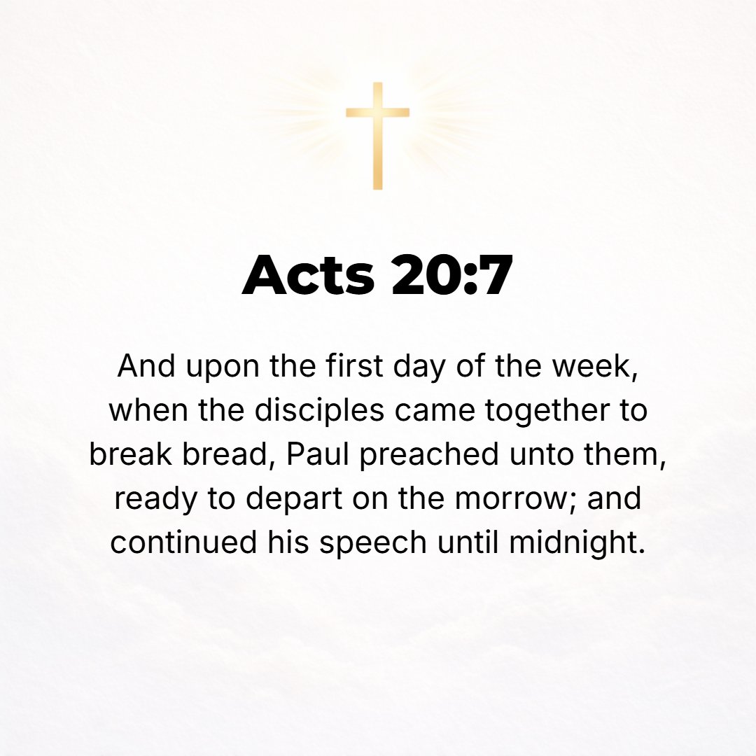 Acts 20:7 - And on the first day of the week, when we were assembled together to break bread [the Lord's Supper], Paul discoursed with them, intending to leave the next ...
