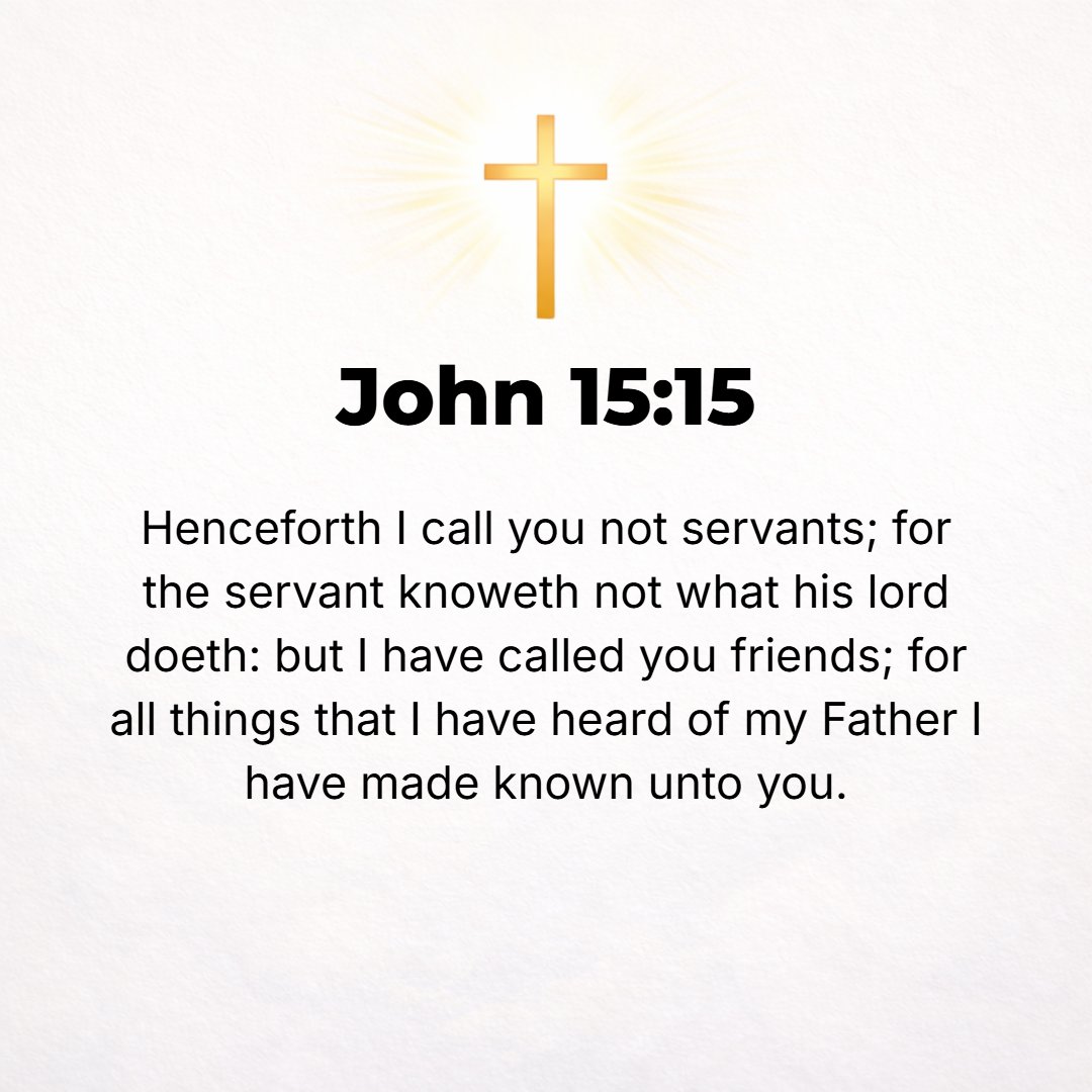 John 15:15 - I do not call you servants (slaves) any longer, for the servant does not know what his master is doing (working out). But I have called you My friends, becau...