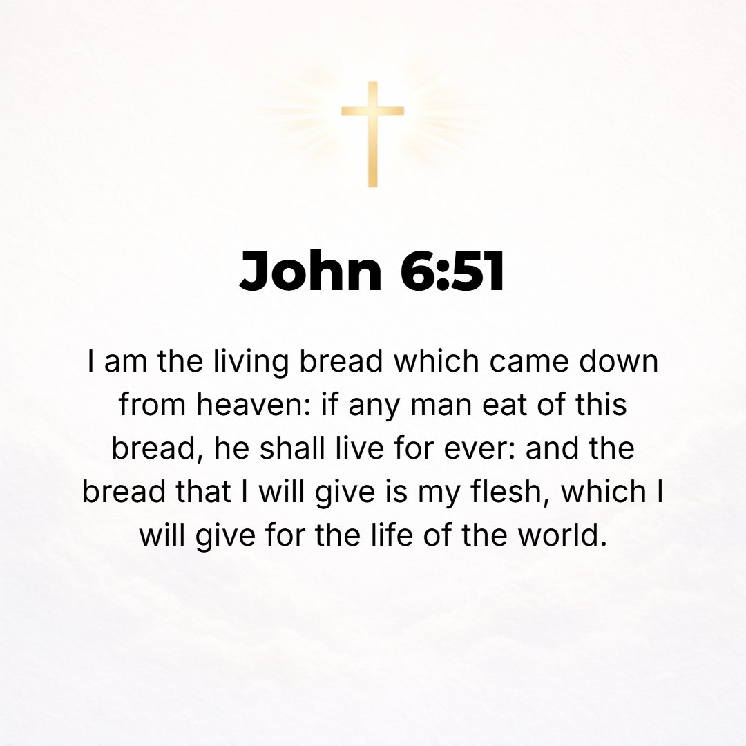John 6:51 - I [Myself] am this Living Bread that came down from heaven. If anyone eats of this Bread, he will live forever; and also the Bread that I shall give for the ...