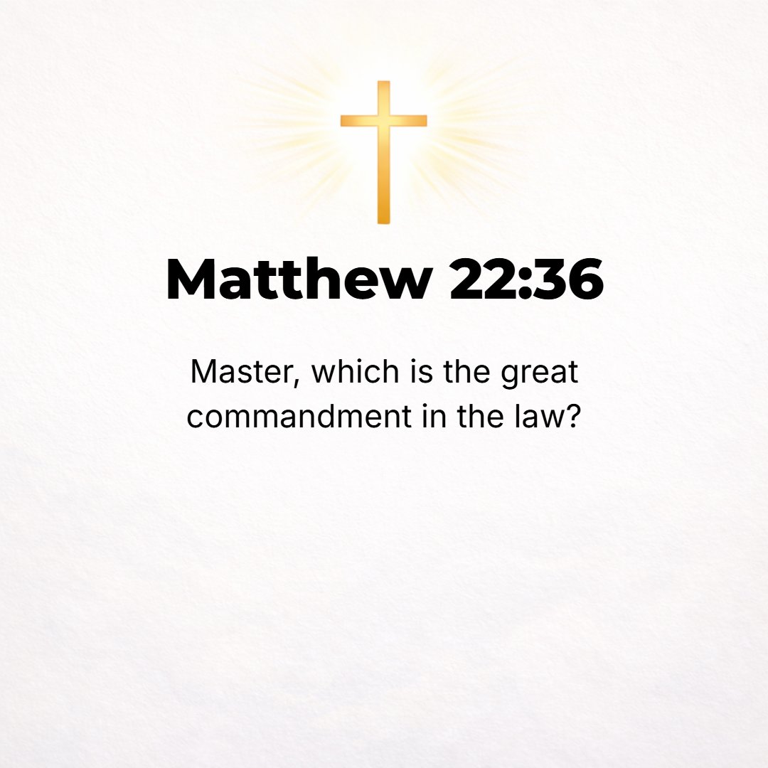 Matthew 22:36 - Teacher, which kind of commandment is great and important (the principal kind) in the Law? [Some commandments are light--which are heavy?]