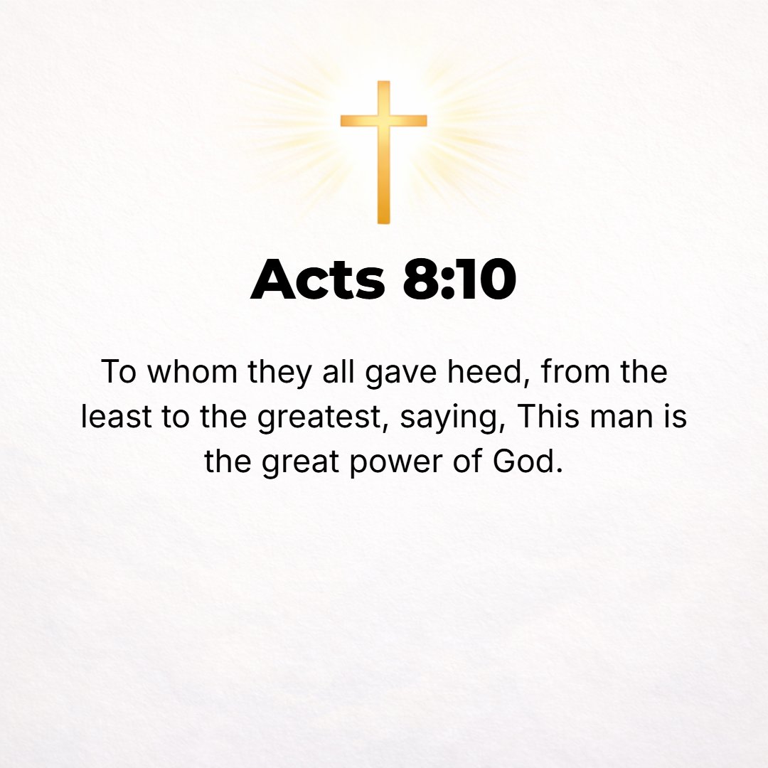 Acts 8:10 - They all paid earnest attention to him, from the least to the greatest, saying, This man is that exhibition of the power of God which is called great (intense).