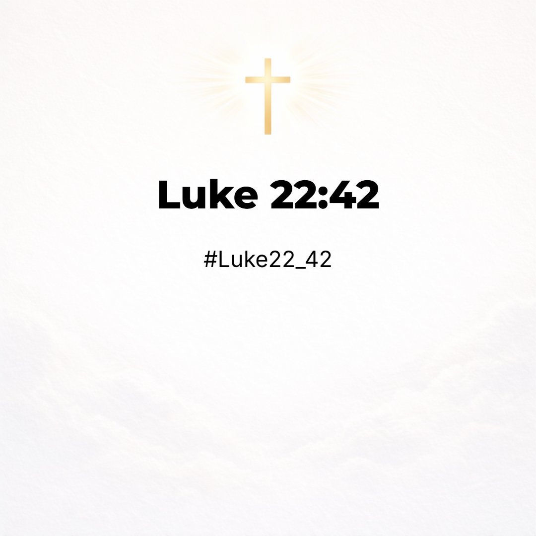Luke 22:42 - Saying, Father, if thou be willing, remove this cup from me: nevertheless not my will, but thine, be done.