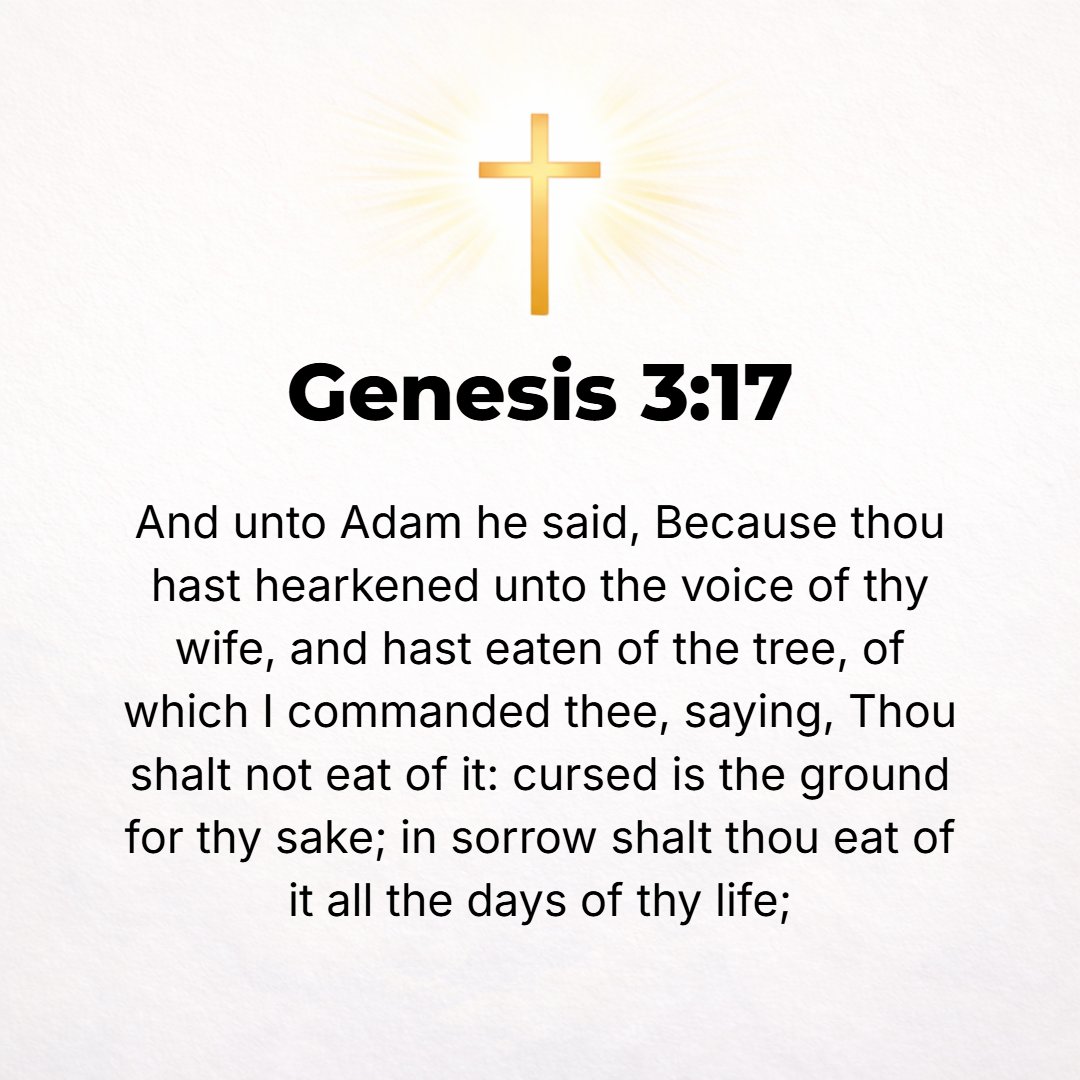 Genesis 3:17 - And to Adam He said, Because you have listened and given heed to the voice of your wife and have eaten of the tree of which I commanded you, saying, You shal...