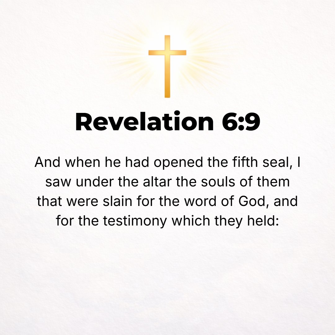 Revelation 6:9 - When the Lamb broke open the fifth seal, I saw at the foot of the altar the souls of those whose lives had been sacrificed for [adhering to] the Word of God ...
