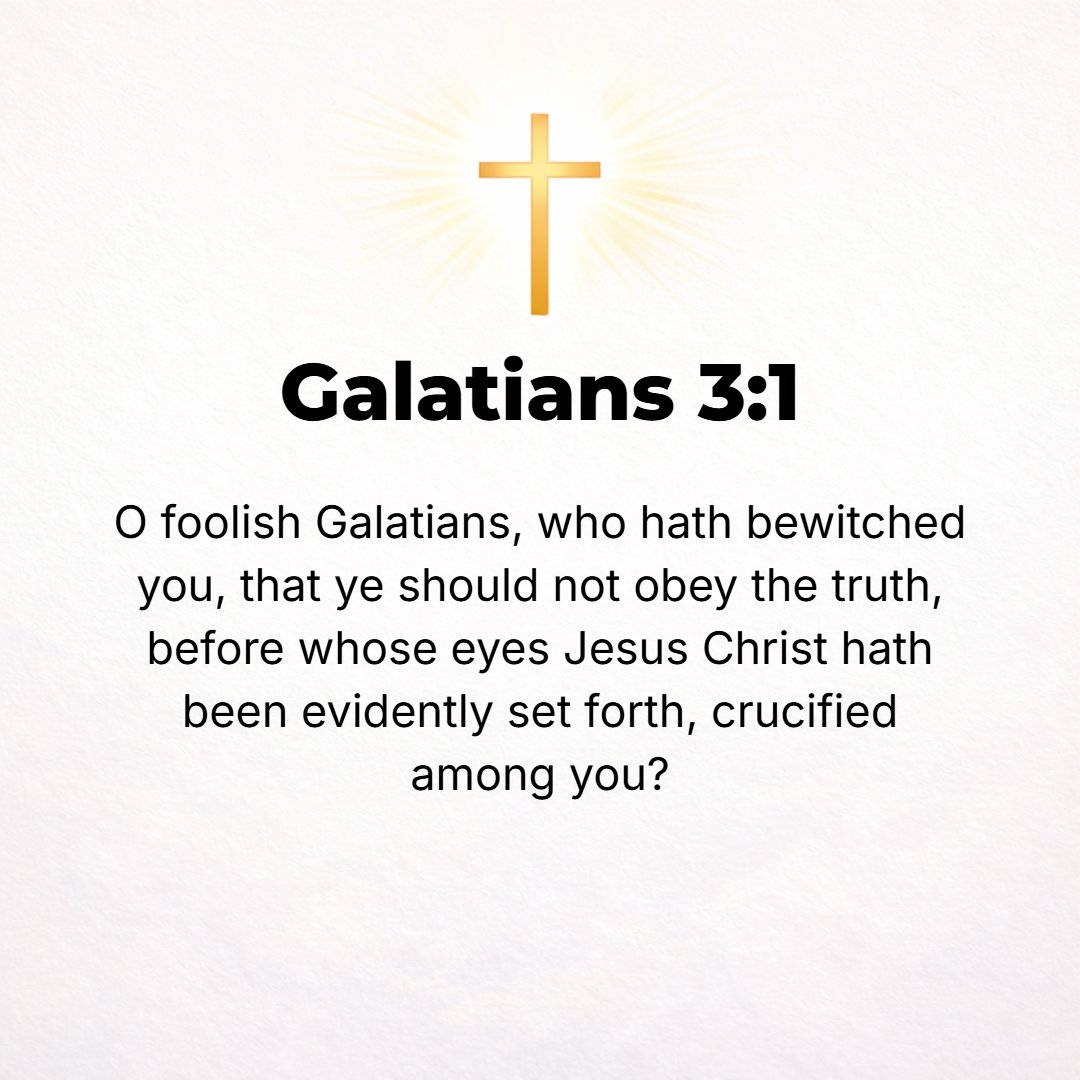 Galatians 3:1 - O YOU poor and silly and thoughtless and unreflecting and senseless Galatians! Who has fascinated or bewitched or cast a spell over you, unto whom--right bef...