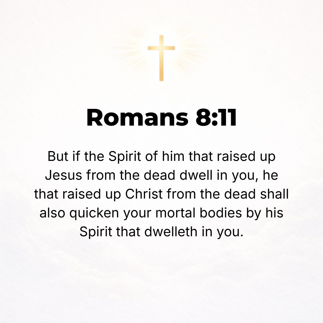 Romans 8:11 - And if the Spirit of Him Who raised up Jesus from the dead dwells in you, [then] He Who raised up Christ Jesus from the dead will also restore to life your m...