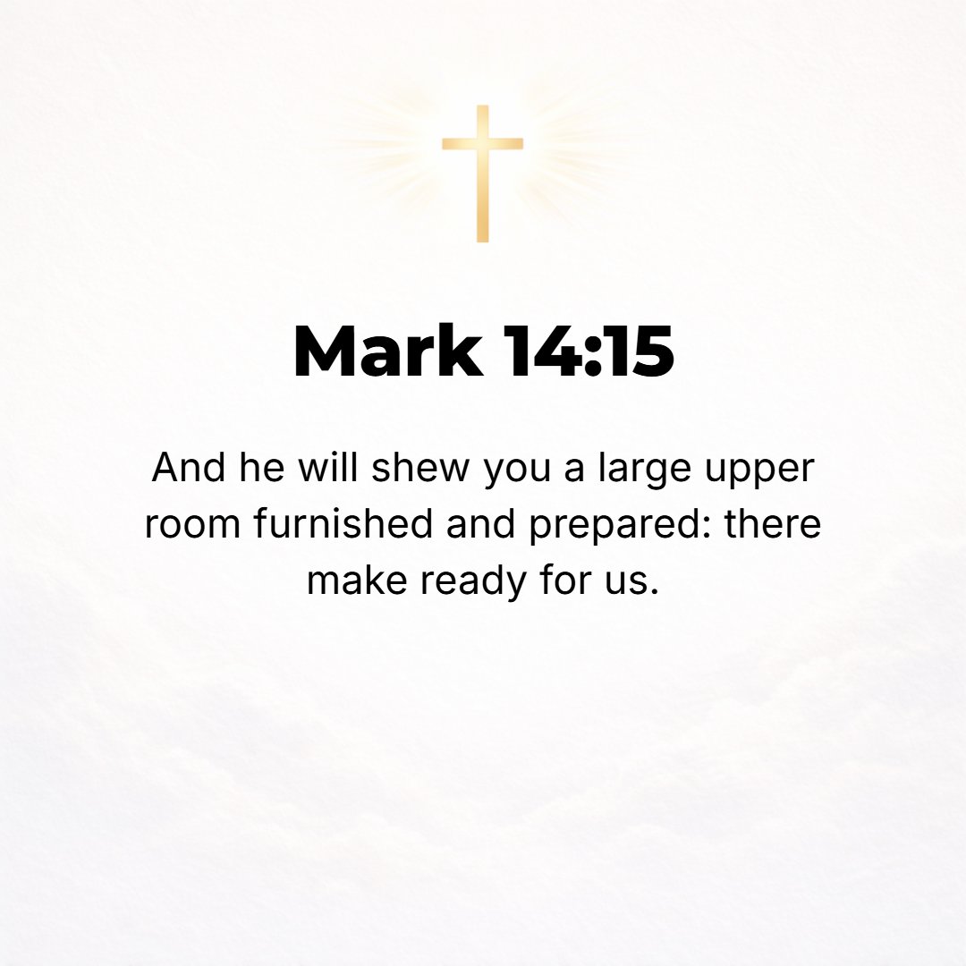 Mark 14:15 - And he will [himself] show you a large upper room, furnished [with carpets and with dining couches properly spread] and ready; there prepare for us.