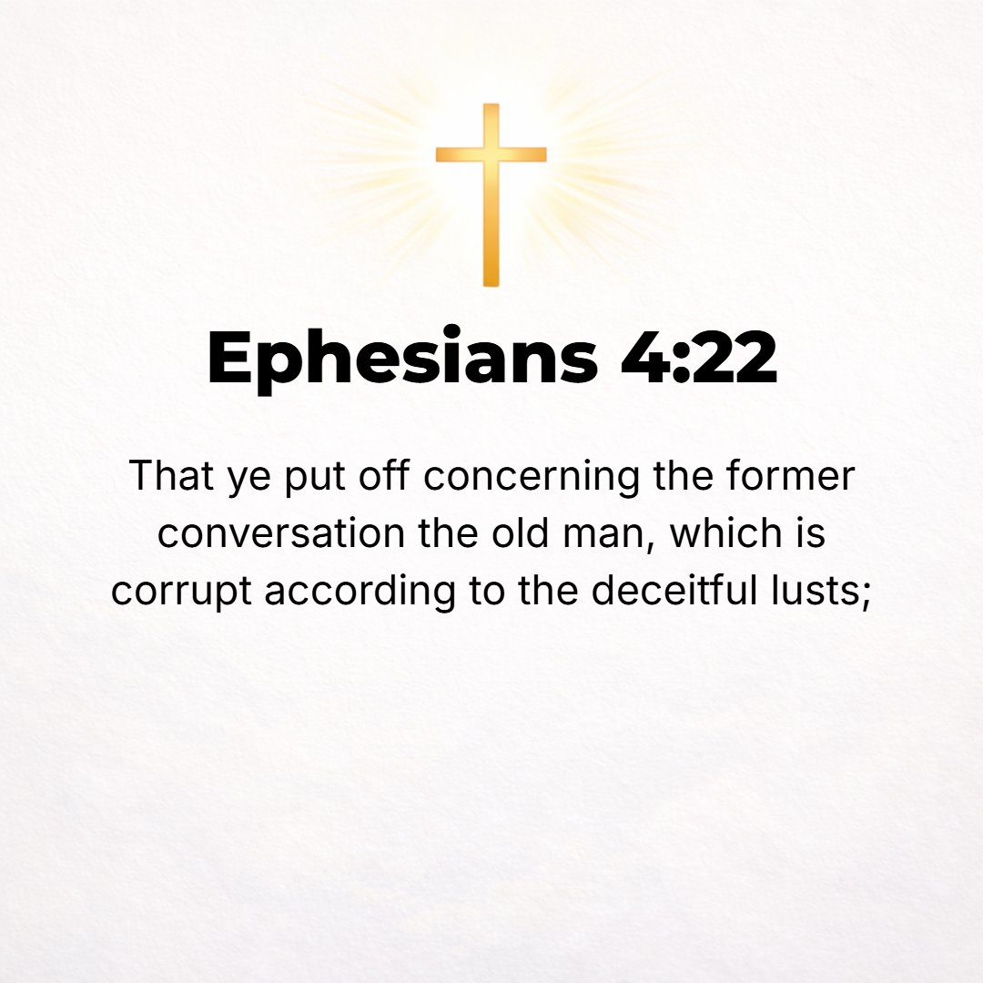 Ephesians 4:22 - Strip yourselves of your former nature [put off and discard your old unrenewed self] which characterized your previous manner of life and becomes corrupt thr...