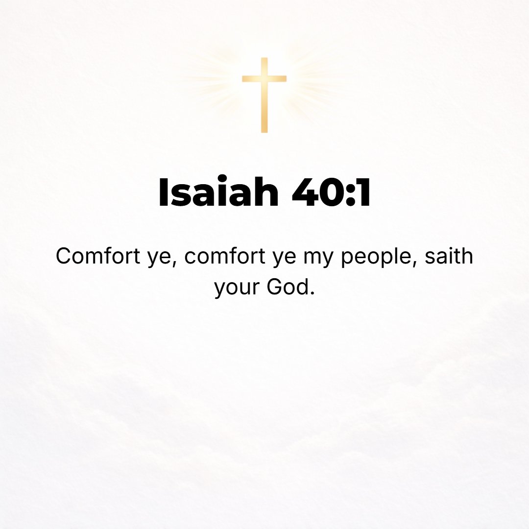 Isaiah 40:1 - COMFORT, COMFORT My people, says your God.