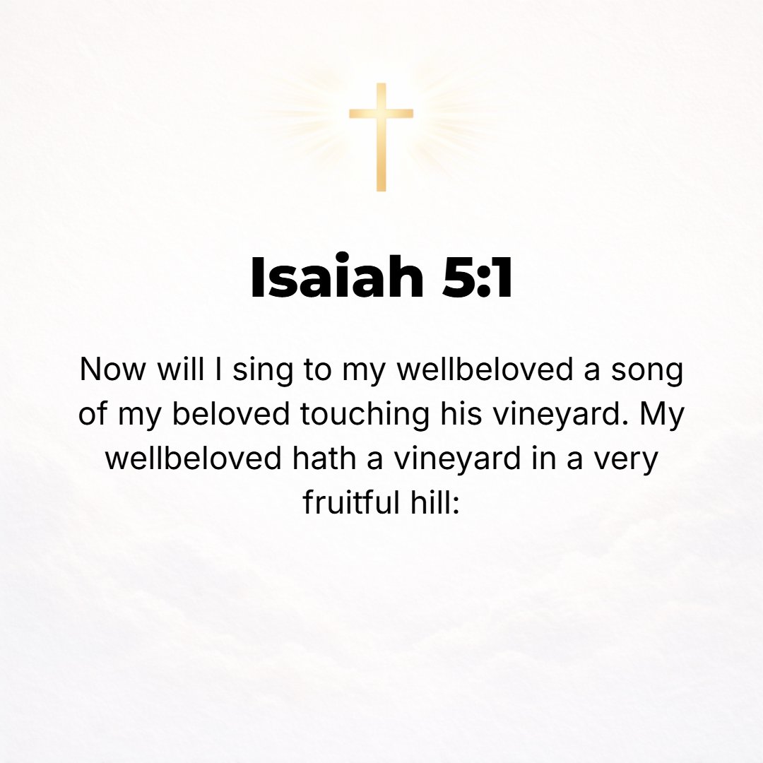 Isaiah 5:1 - LET ME [as God's representative] sing of and for my greatly Beloved [God, the Son] a tender song of my Beloved concerning His vineyard [His chosen people]. M...