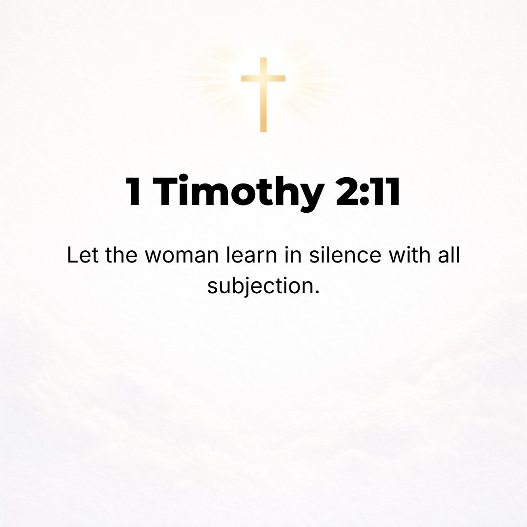 1 Timothy 2:11 - Let a woman learn in quietness, in entire submissiveness.