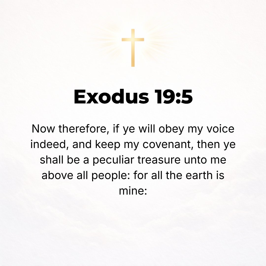 Exodus 19:5 - Now therefore, if you will obey My voice in truth and keep My covenant, then you shall be My own peculiar possession and treasure from among and above all pe...