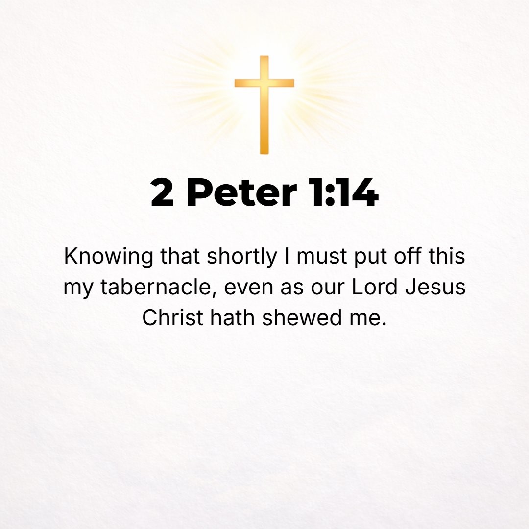 2 Peter 1:14 - Since I know that the laying aside of this body of mine will come speedily, as our Lord Jesus Christ made clear to me.