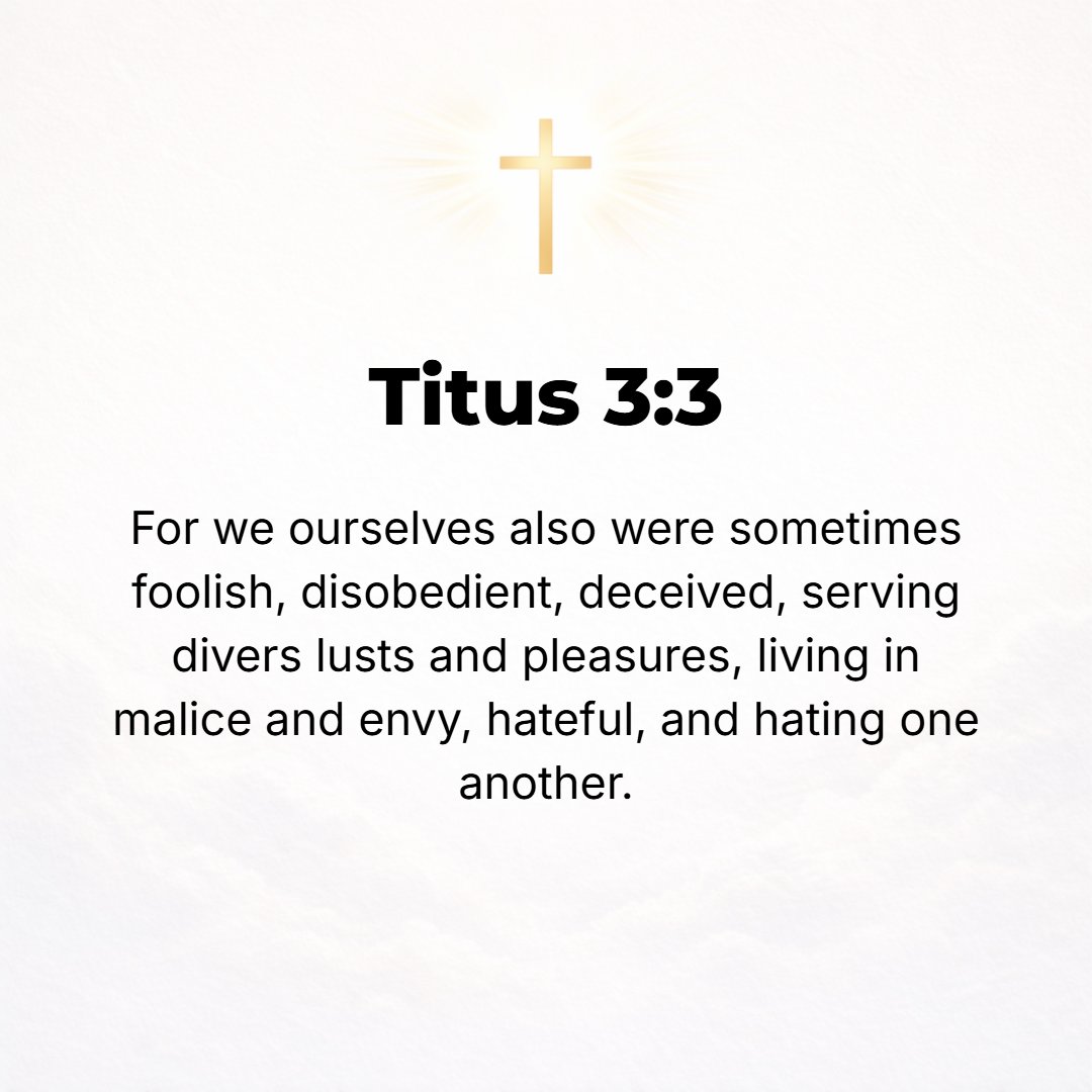 Titus 3:3 - For we also were once thoughtless and senseless, obstinate and disobedient, deluded and misled; [we too were once] slaves to all sorts of cravings and pleasu...