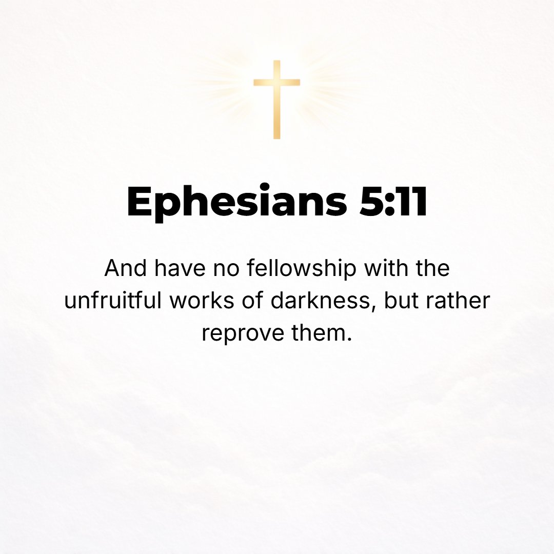 Ephesians 5:11 - Take no part in and have no fellowship with the fruitless deeds and enterprises of darkness, but instead [let your lives be so in contrast as to] expose and ...
