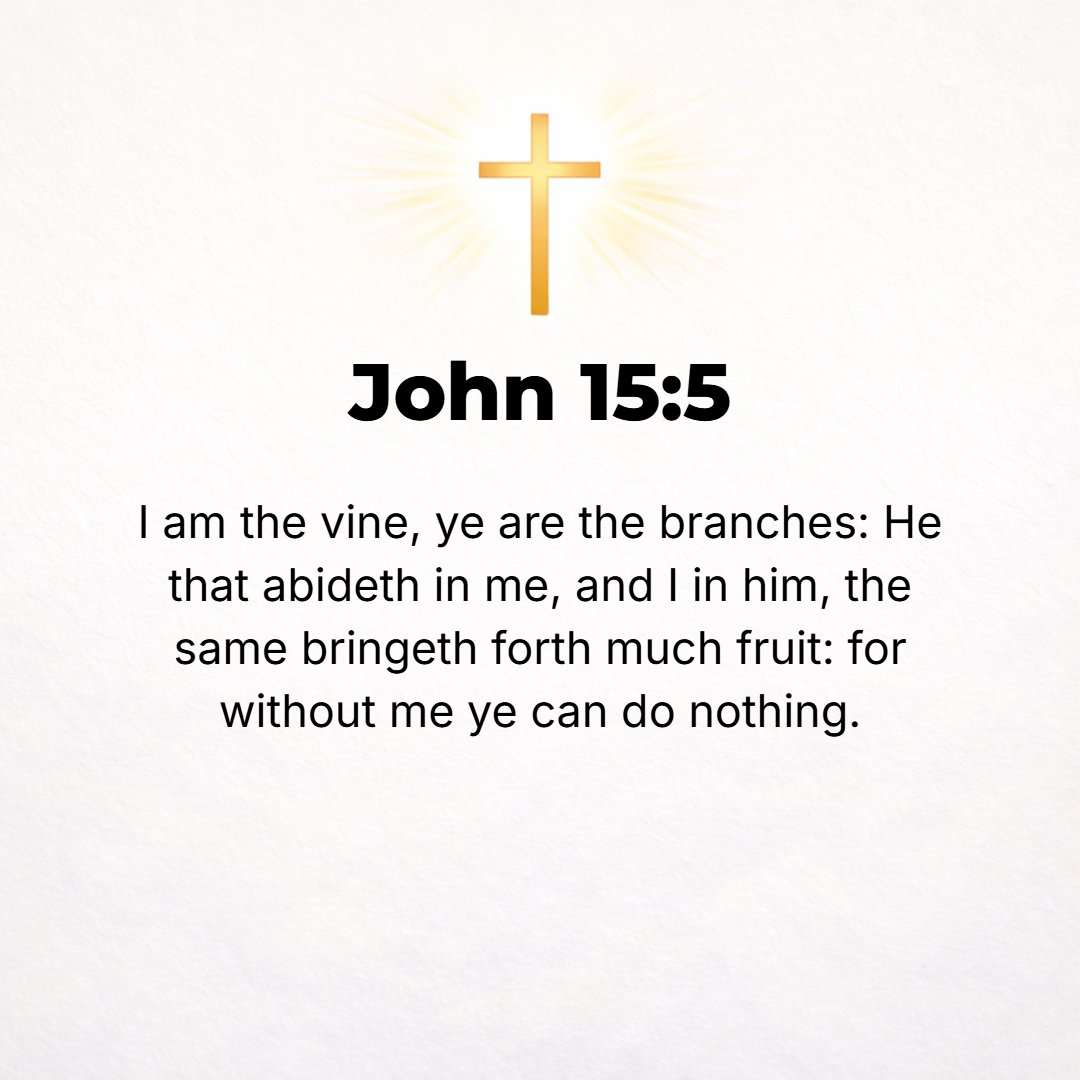 John 15:5 - I am the Vine; you are the branches. Whoever lives in Me and I in him bears much (abundant) fruit. However, apart from Me [cut off from vital union with Me] ...