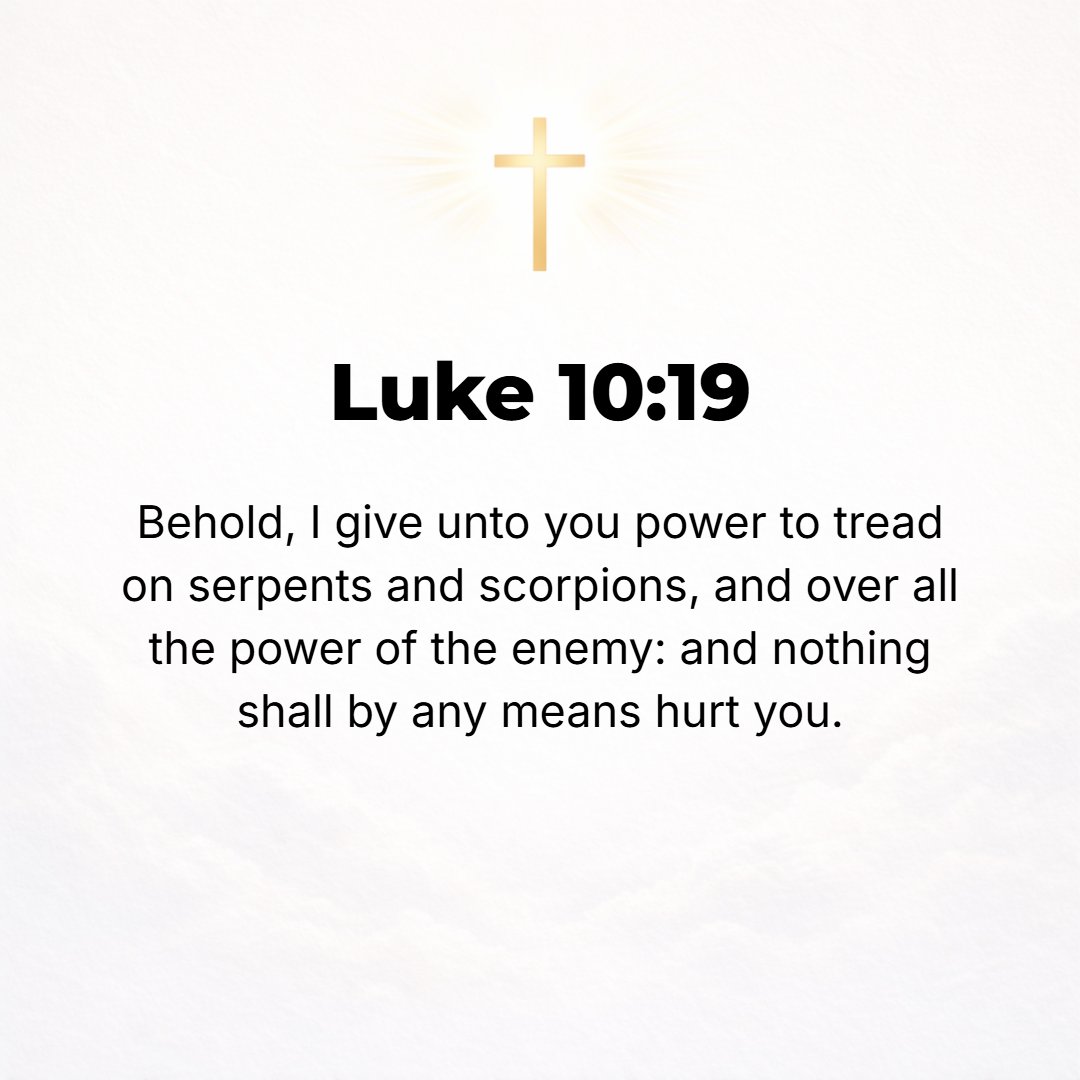 Luke 10:19 - Behold! I have given you authority and power to trample upon serpents and scorpions, and [physical and mental strength and ability] over all the power that t...