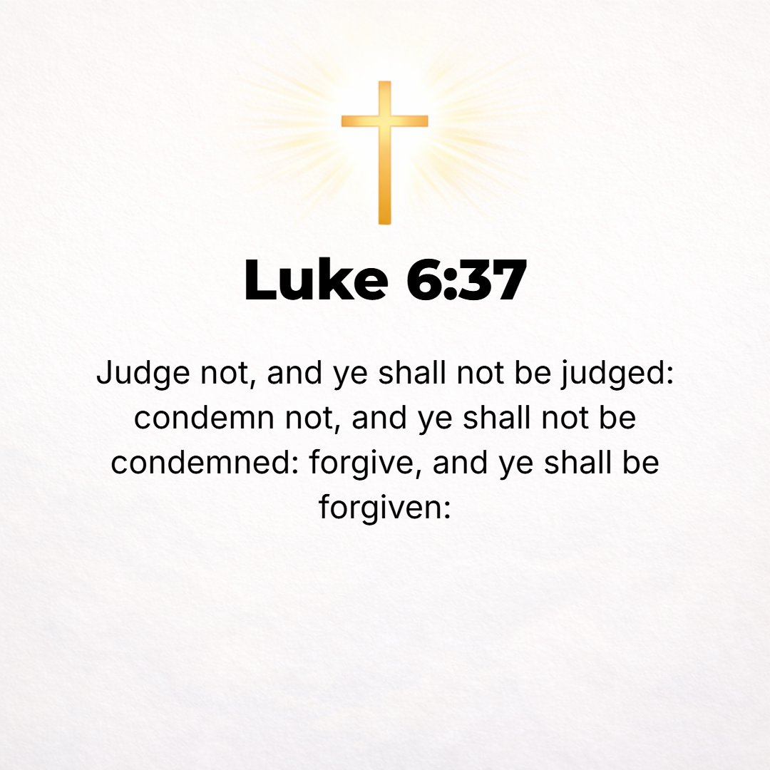 Luke 6:37 - Judge not [neither pronouncing judgment nor subjecting to censure], and you will not be judged; do not condemn and pronounce guilty, and you will not be cond...