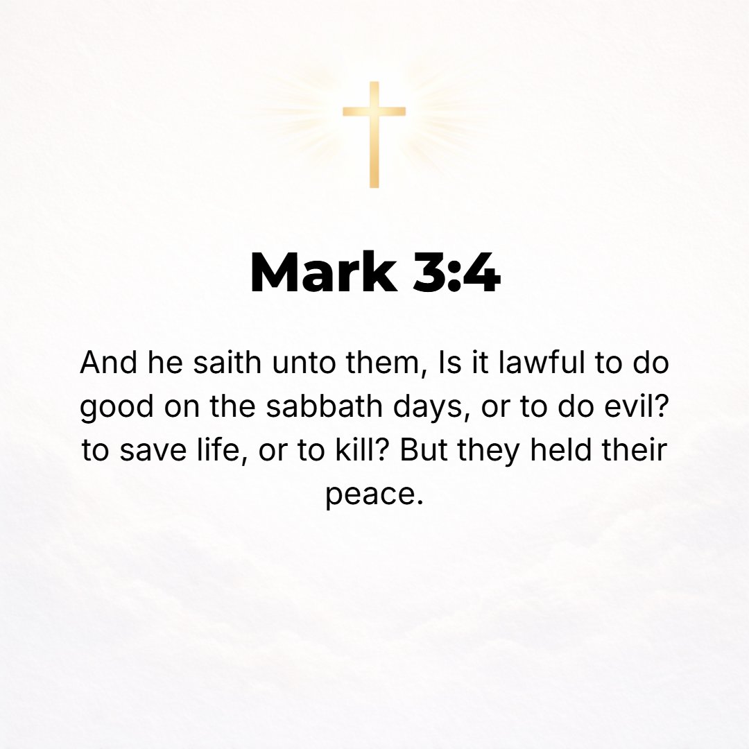 Mark 3:4 - And He said to them, Is it lawful and right on the Sabbath to do good or to do evil, to save life or to take it? But they kept silence.