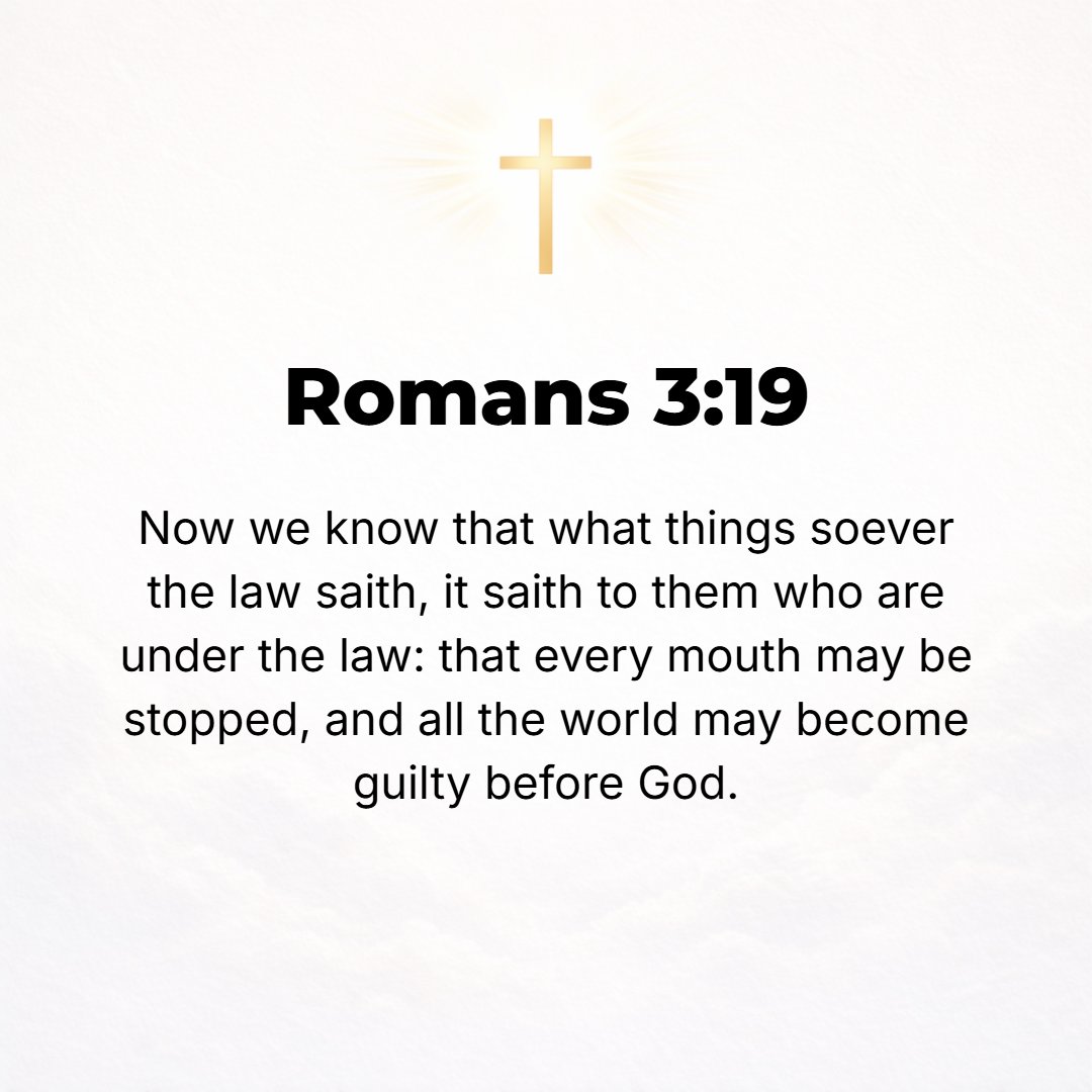 Romans 3:19 - Now we know that whatever the Law says, it speaks to those who are under the Law, so that [the murmurs and excuses of] every mouth may be hushed and all the ...