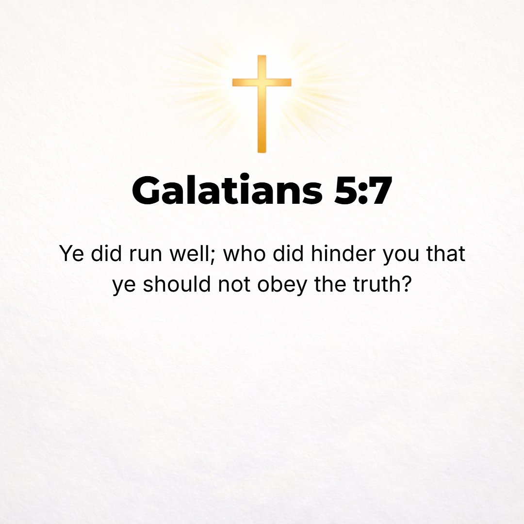 Galatians 5:7 - You were running the race nobly. Who has interfered in (hindered and stopped you from) your heeding and following the Truth?