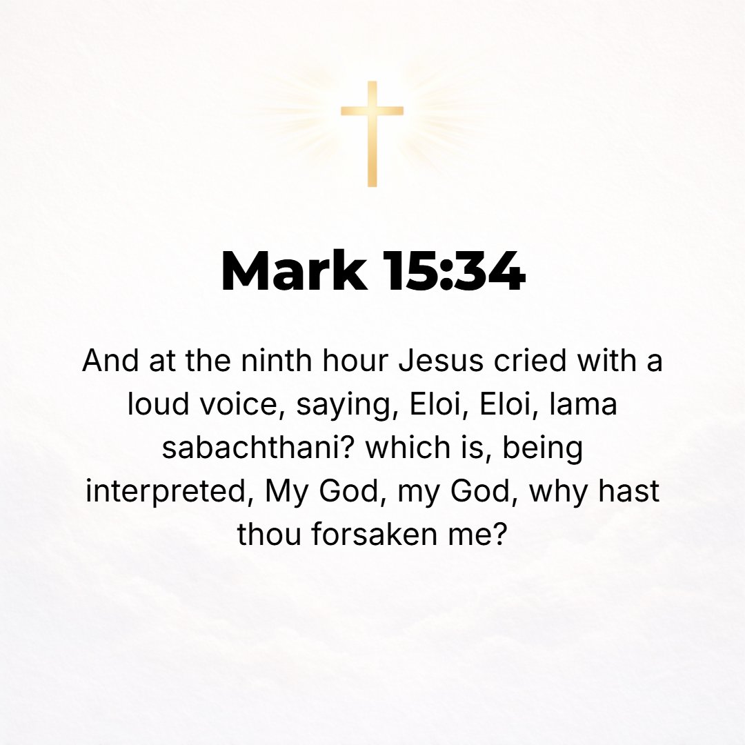 Mark 15:34 - And at the ninth hour Jesus cried with a loud voice, Eloi, Eloi, lama sabachthani?--which means, My God, My God, why have You forsaken Me [deserting Me and l...