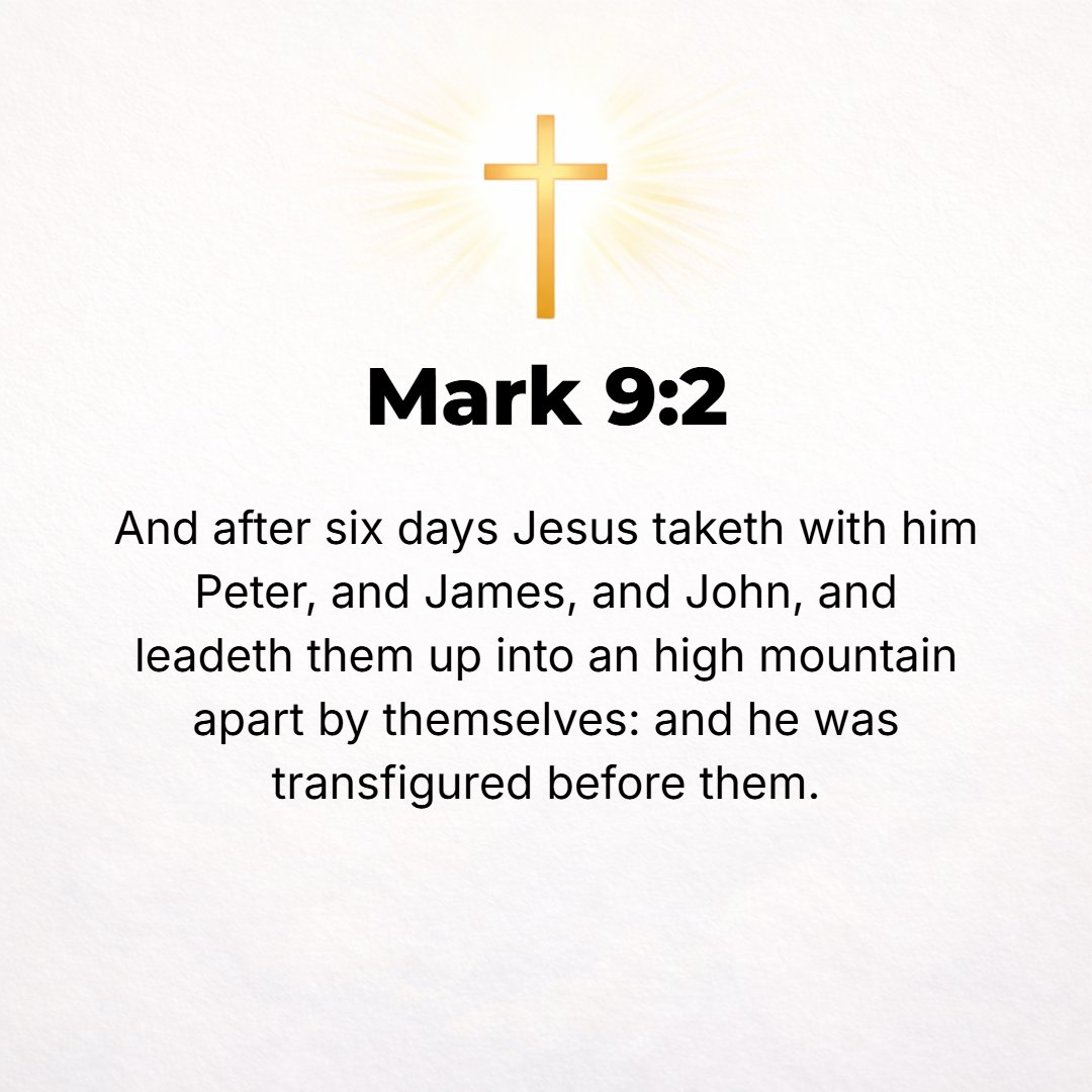 Mark 9:2 - Six days after this, Jesus took with Him Peter and James and John and led them up on a high mountain apart by themselves. And He was transfigured before them...