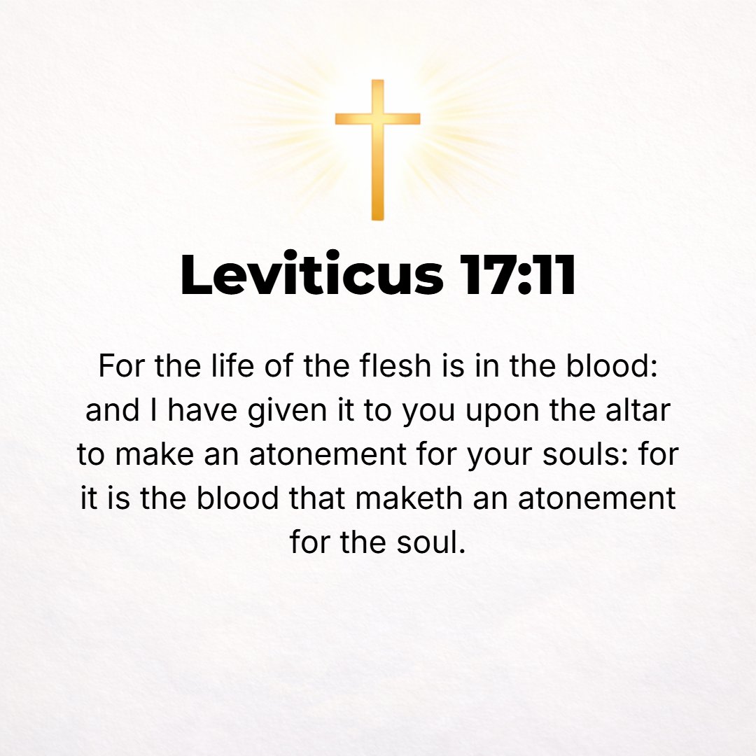 Leviticus 17:11 - For the life (the animal soul) is in the blood, and I have given it for you upon the altar to make atonement for your souls; for it is the blood that makes a...