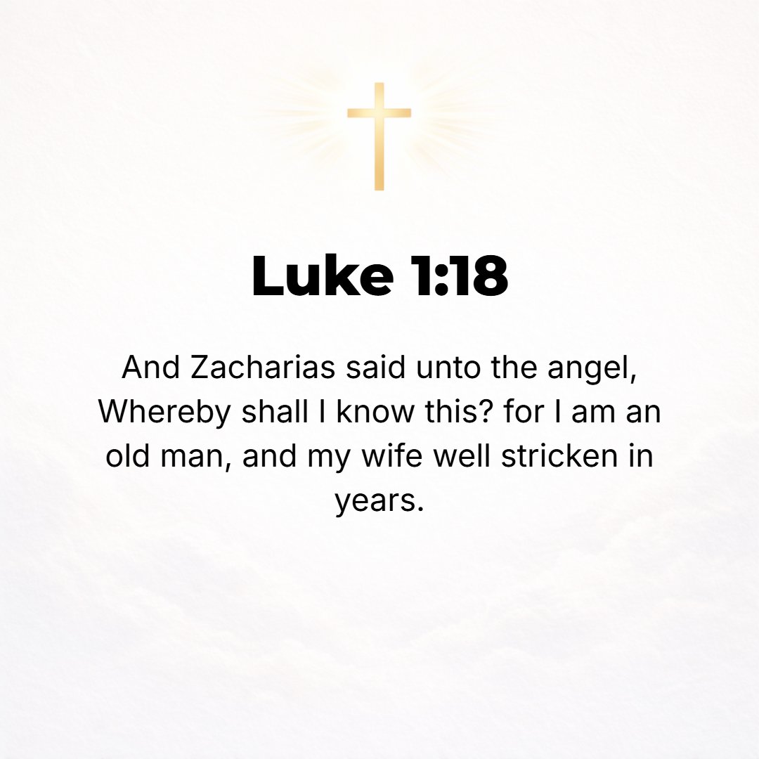 Luke 1:18 - And Zachariah said to the angel, By what shall I know and be sure of this? For I am an old man, and my wife is well advanced in years.