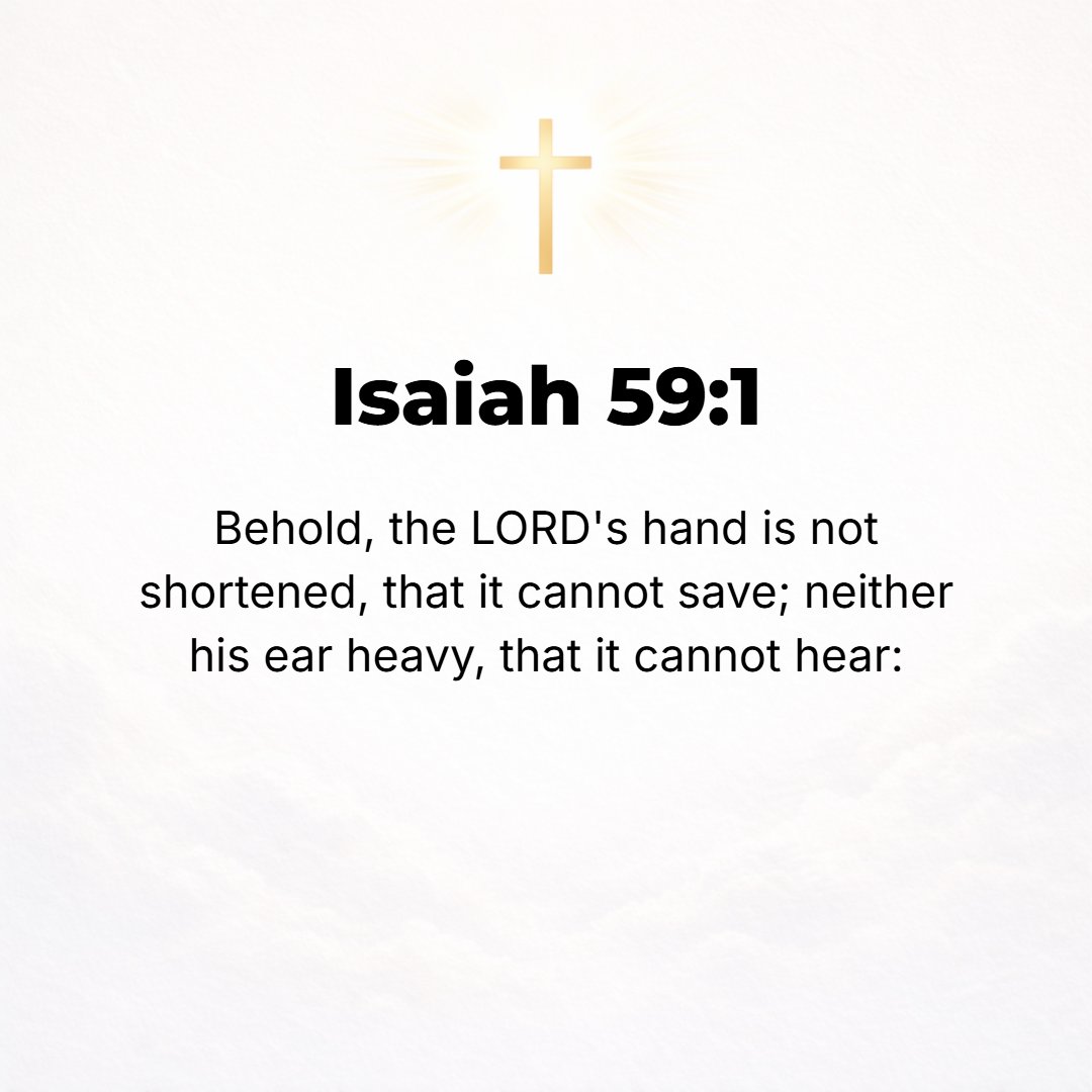 Isaiah 59:1 - BEHOLD, THE Lord's hand is not shortened at all, that it cannot save, nor His ear dull with deafness, that it cannot hear.