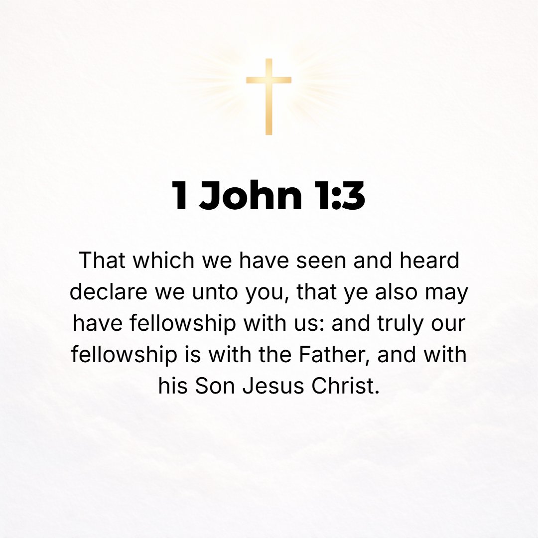 1 John 1:3 - What we have seen and [ourselves] heard, we are also telling you, so that you too may realize and enjoy fellowship as partners and partakers with us. And [th...