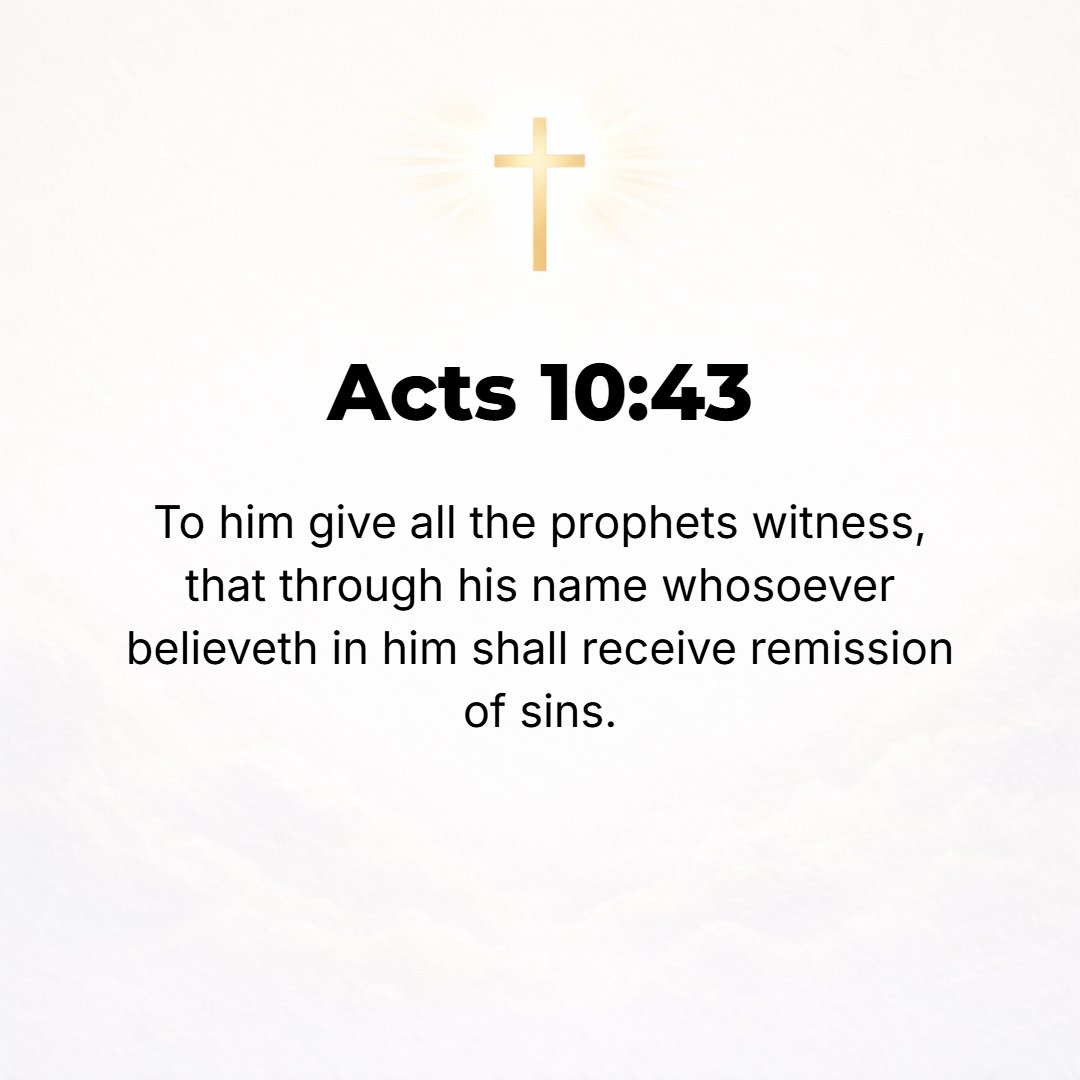Acts 10:43 - To Him all the prophets testify (bear witness) that everyone who believes in Him [who adheres to, trusts in, and relies on Him, giving himself up to Him] rec...