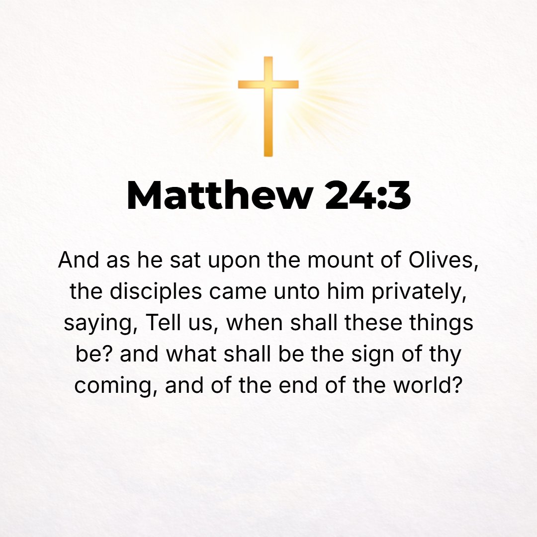 Matthew 24:3 - While He was seated on the Mount of Olives, the disciples came to Him privately and said, Tell us, when will this take place, and what will be the sign of Yo...