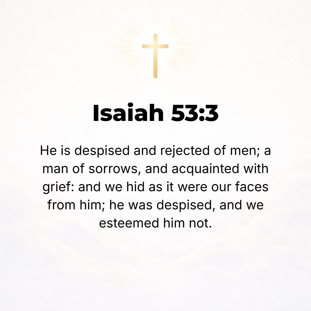 Isaiah 53:3 - He was despised and rejected and forsaken by men, a Man of sorrows and pains, and acquainted with grief and sickness; and like One from Whom men hide their f...