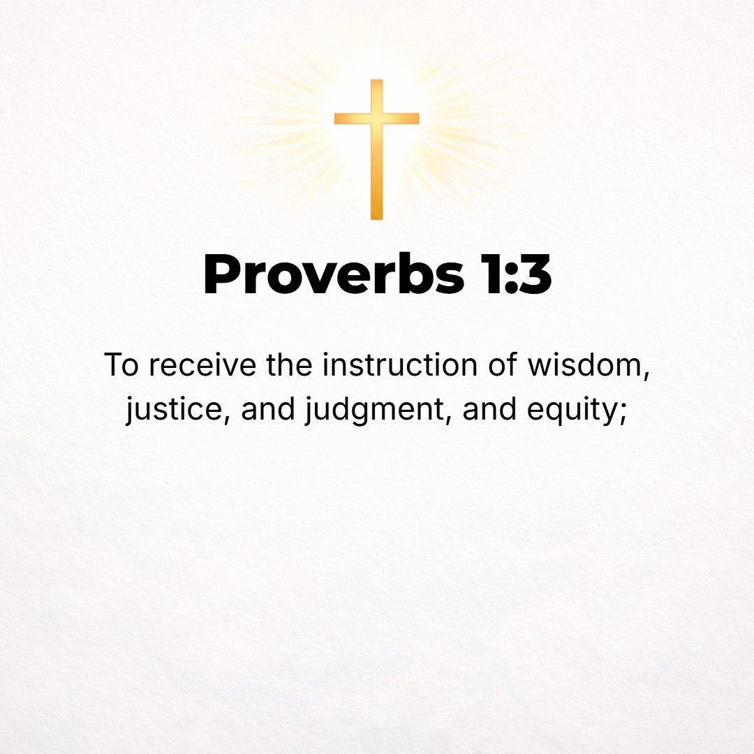 Proverbs 1:3 - Receive instruction in wise dealing and the discipline of wise thoughtfulness, righteousness, justice, and integrity