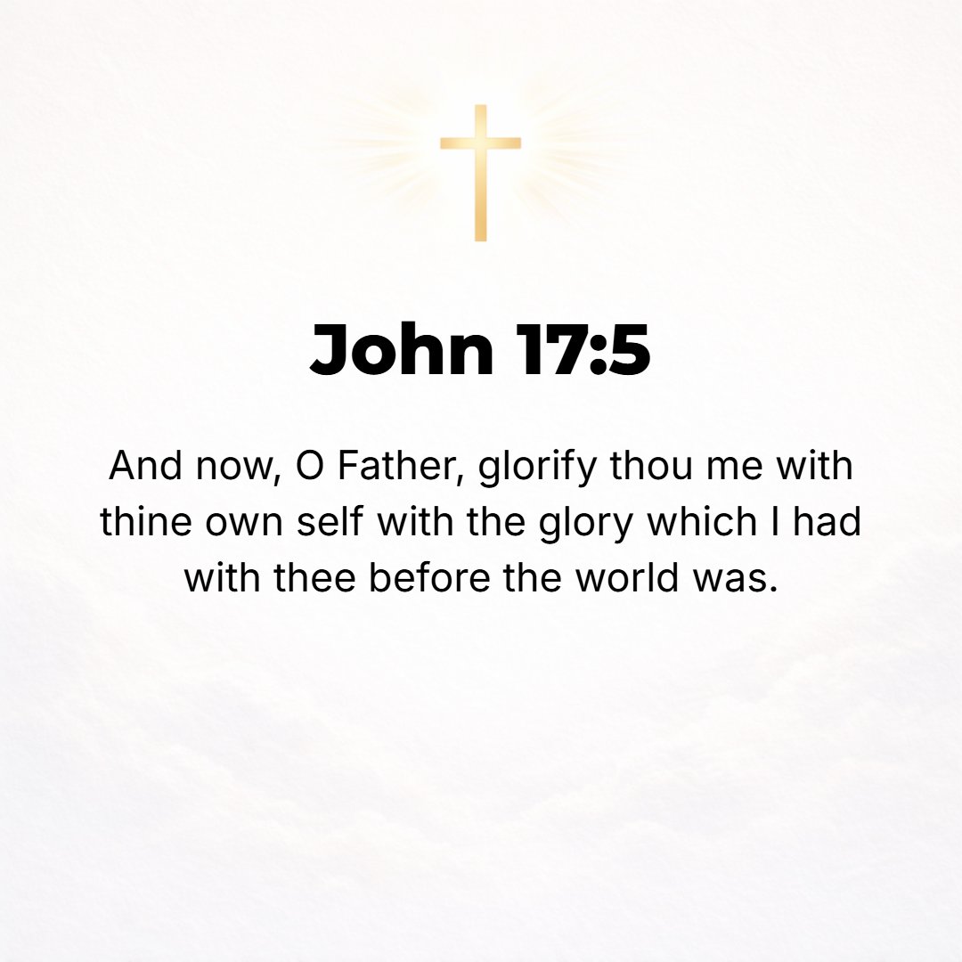 John 17:5 - And now, Father, glorify Me along with Yourself and restore Me to such majesty and honor in Your presence as I had with You before the world existed.