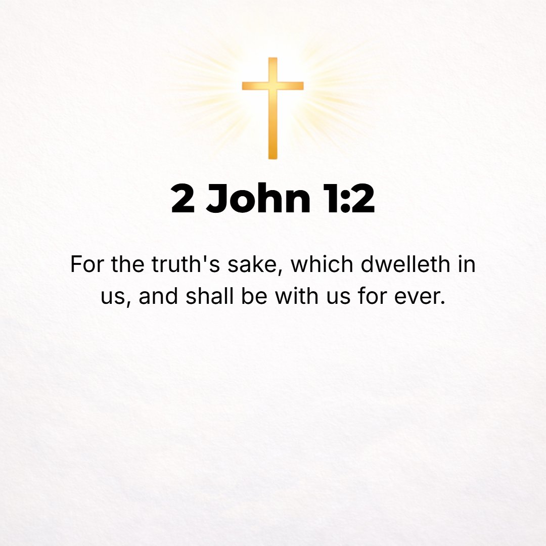 2 John 1:2 - Because of the Truth which lives and stays on in our hearts and will be with us forever: