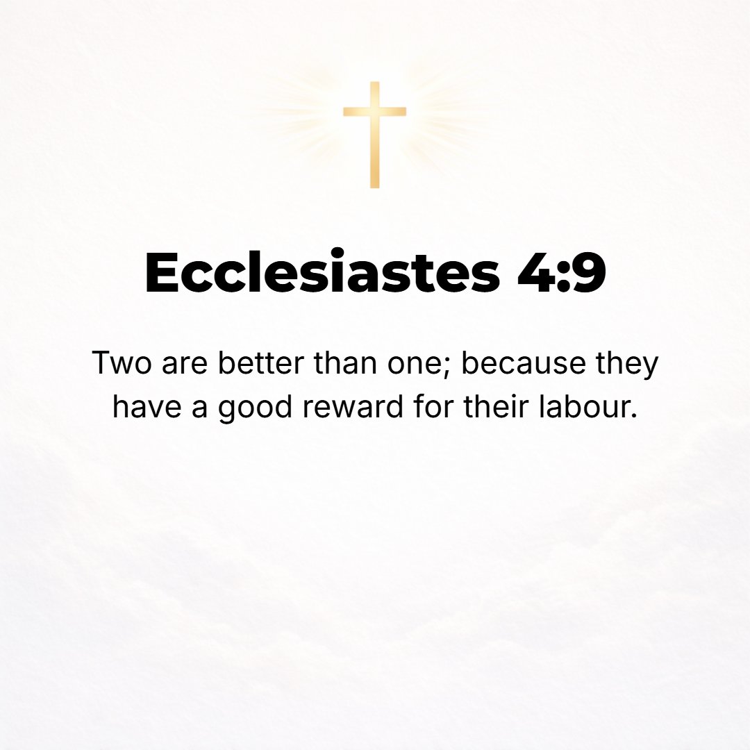 Ecclesiastes 4:9 - Two are better than one, because they have a good [more satisfying] reward for their labor